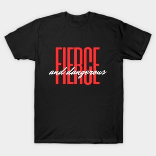 FIERCE AND DANGEROUS T-Shirt